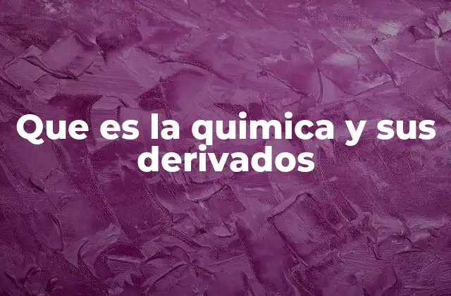 Que es la Quimica y Sus Derivados