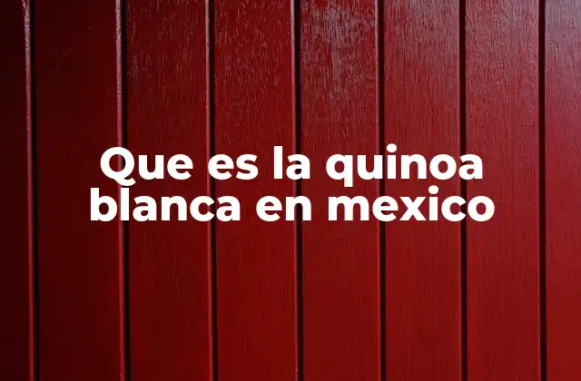 Que es la Quinoa Blanca en Mexico