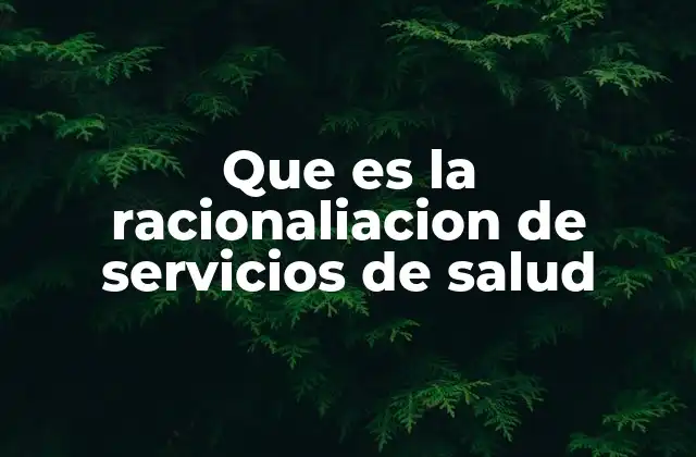 Que es la Racionaliacion de Servicios de Salud
