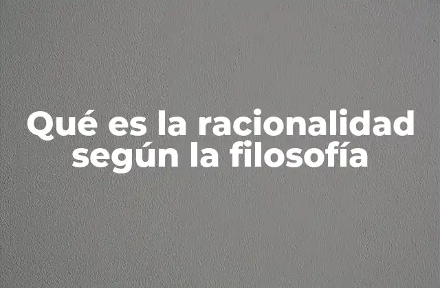 Qué es la Racionalidad según la Filosofía