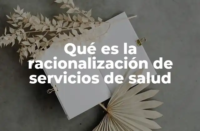 Qué es la Racionalización de Servicios de Salud 2 La importancia de la gestión eficiente en la atención sanitaria