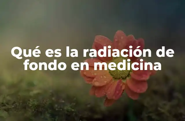 Qué es la Radiación de Fondo en Medicina