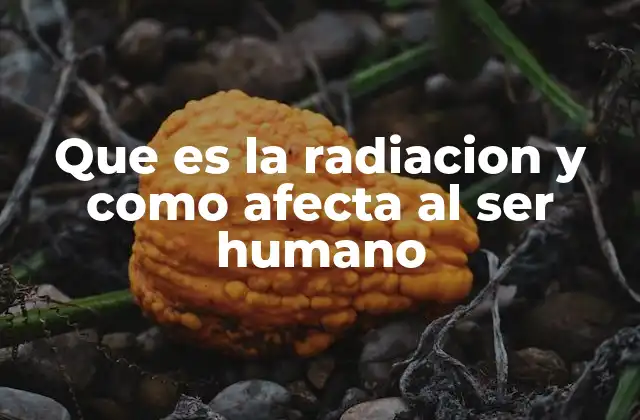 Que es la Radiacion y como Afecta Al Ser Humano