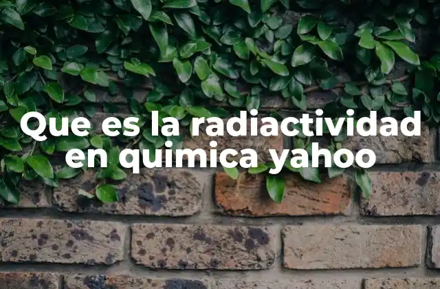 Que es la Radiactividad en Quimica Yahoo