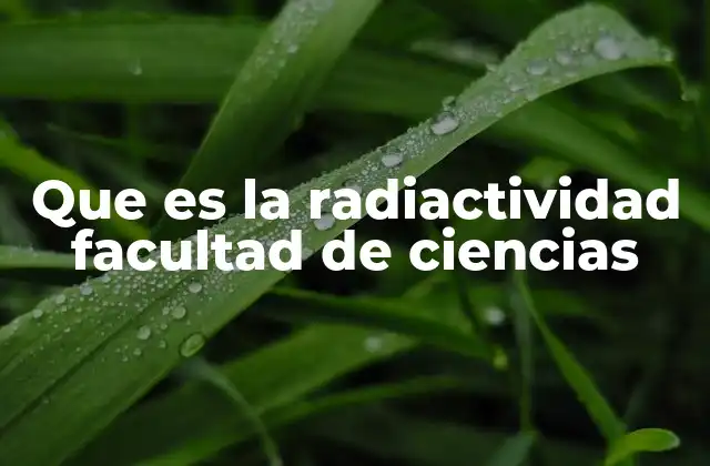 Que es la Radiactividad Facultad de Ciencias