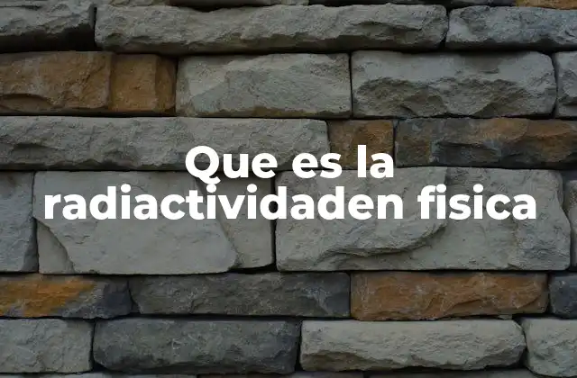 Que es la Radiactividaden Fisica