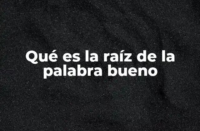 Qué es la Raíz de la Palabra Bueno
