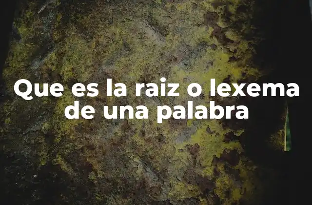 Que es la Raiz o Lexema de una Palabra