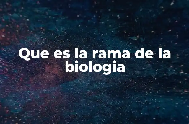 Que es la Rama de la Biologia