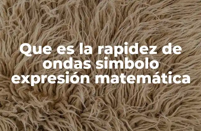 Que es la Rapidez de Ondas Simbolo Expresión Matemática