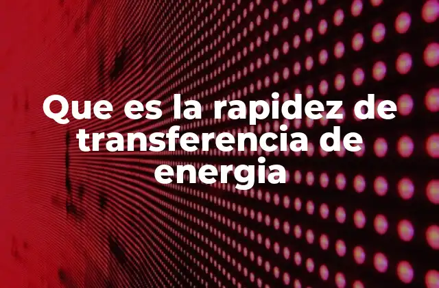 Que es la Rapidez de Transferencia de Energia 2 Importancia de la rapidez de transferencia en sistemas modernos