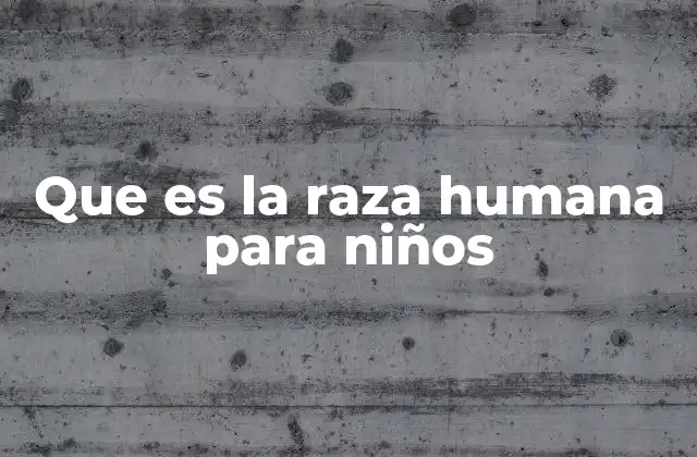 Que es la Raza Humana para Niños
