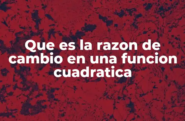 Que es la Razon de Cambio en una Funcion Cuadratica