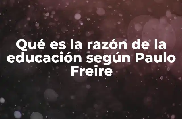 Qué es la Razón de la Educación según Paulo Freire