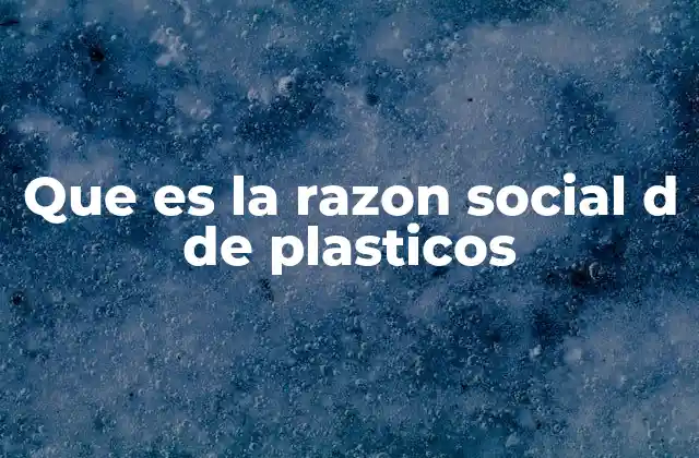 Que es la Razon Social D de Plasticos 2 La importancia de elegir una razón social adecuada para una empresa de plásticos