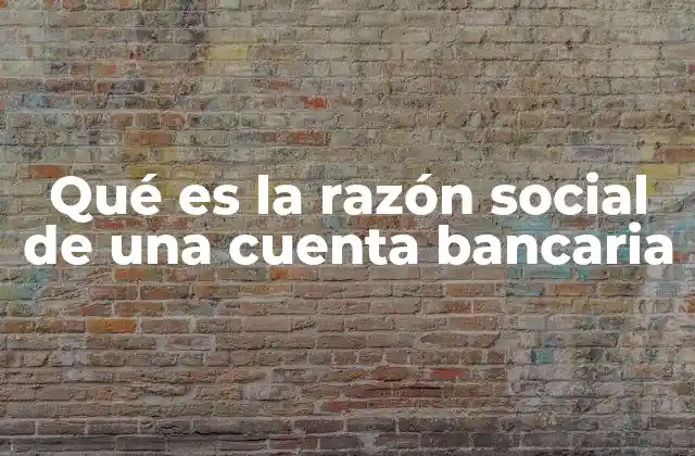 Qué es la Razón Social de una Cuenta Bancaria