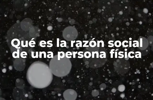 Qué es la Razón Social de una Persona Física