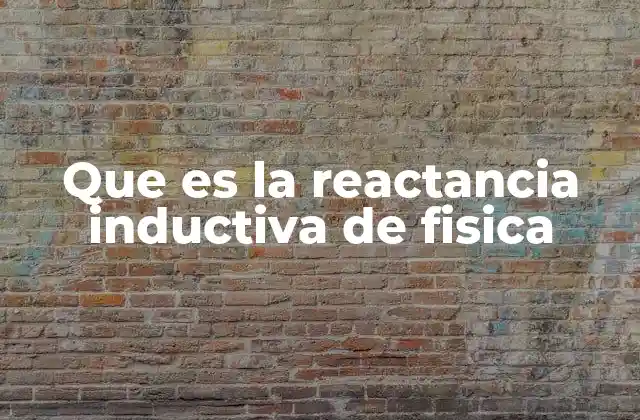 Que es la Reactancia Inductiva de Fisica