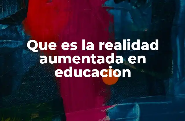 Que es la Realidad Aumentada en Educacion