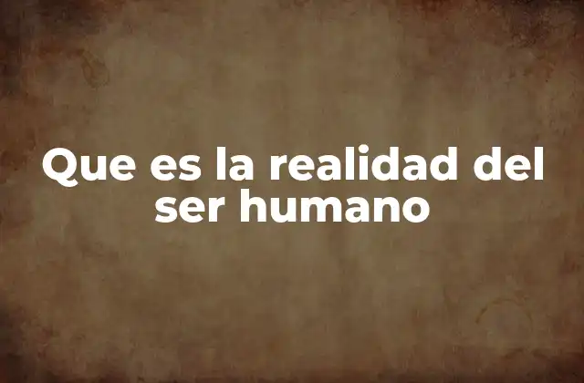 Que es la Realidad Del Ser Humano