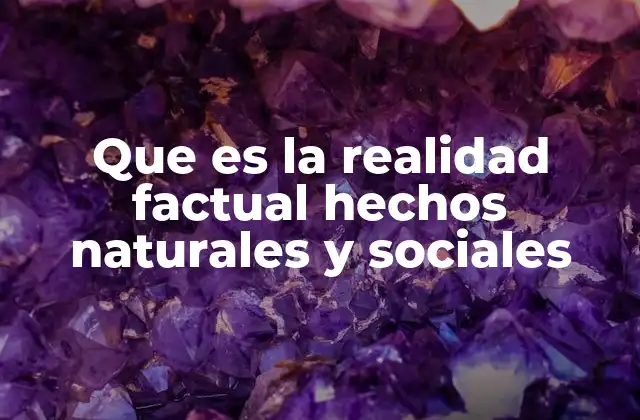 Que es la Realidad Factual Hechos Naturales y Sociales