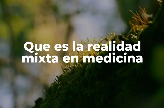 Que es la Realidad Mixta en Medicina