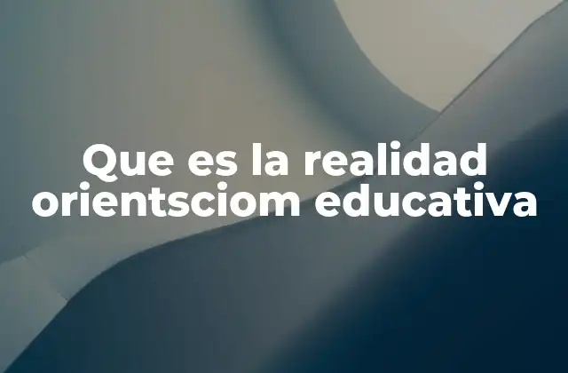 Que es la Realidad Orientsciom Educativa