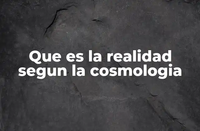 Que es la Realidad Segun la Cosmologia