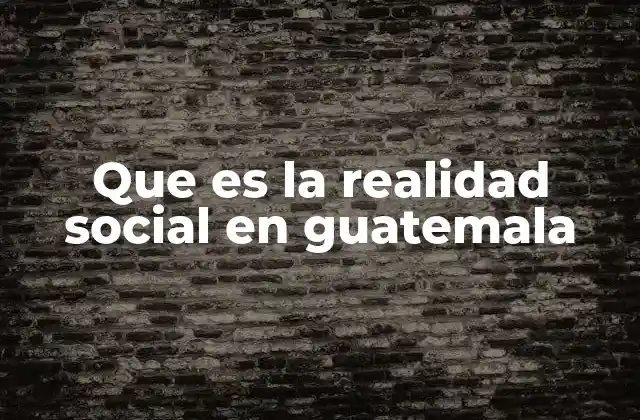 Que es la Realidad Social en Guatemala