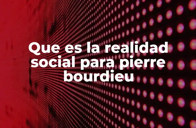 La realidad social como producto de prácticas habituales