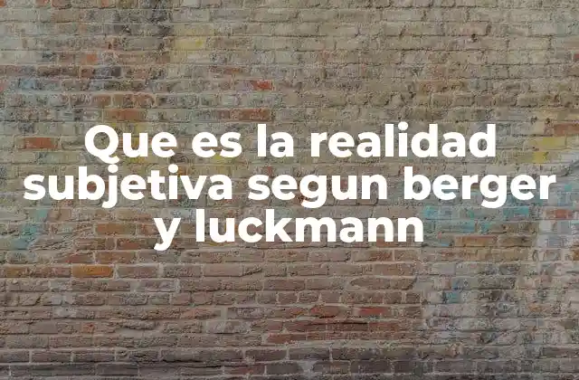 Que es la Realidad Subjetiva Segun Berger y Luckmann