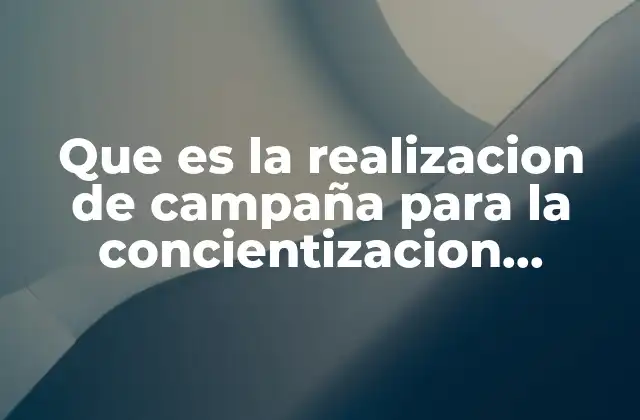 Que es la Realizacion de Campaña para la Concientizacion Ambiental 2 La importancia de movilizar a la sociedad en torno al medio ambiente