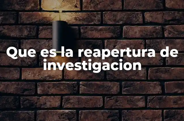 Que es la Reapertura de Investigacion
