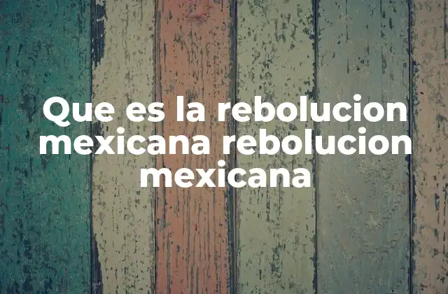 Que es la Rebolucion Mexicana Rebolucion Mexicana