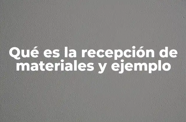 Qué es la Recepción de Materiales y Ejemplo