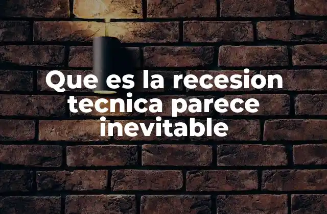 Que es la Recesion Tecnica Parece Inevitable