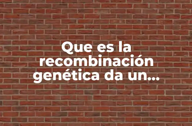 Que es la Recombinación Genética Da un Ejemplo