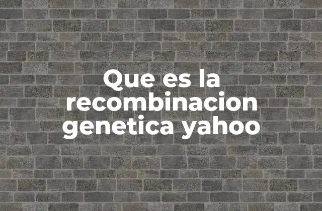 Que es la Recombinacion Genetica Yahoo
