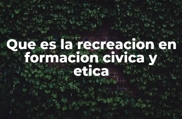 Que es la Recreacion en Formacion Civica y Etica
