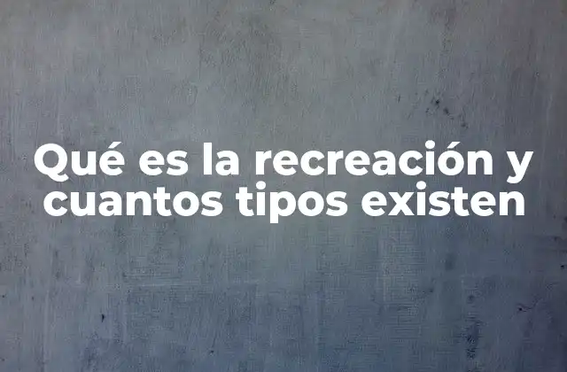 Qué es la Recreación y Cuantos Tipos Existen