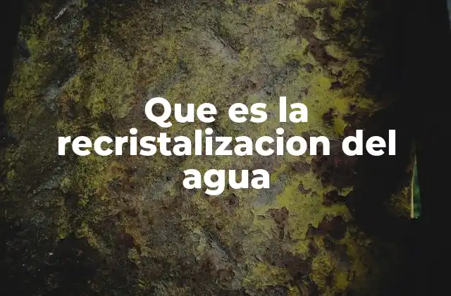 Que es la Recristalizacion Del Agua