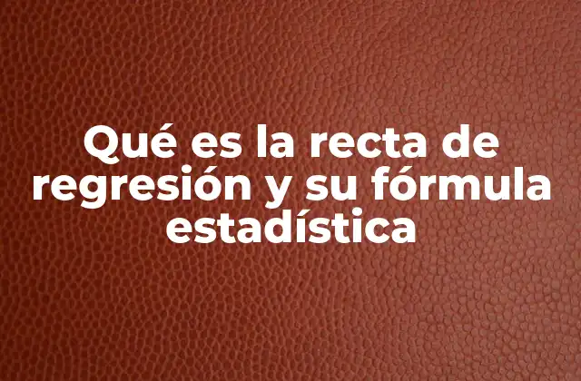 Qué es la Recta de Regresión y Su Fórmula Estadística