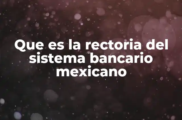 Que es la Rectoria Del Sistema Bancario Mexicano