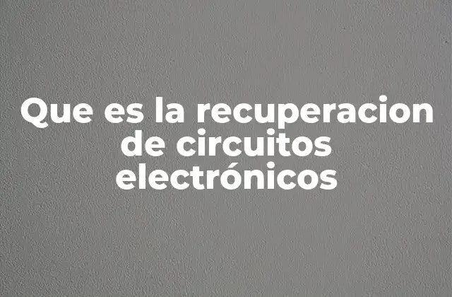 Que es la Recuperacion de Circuitos Electrónicos