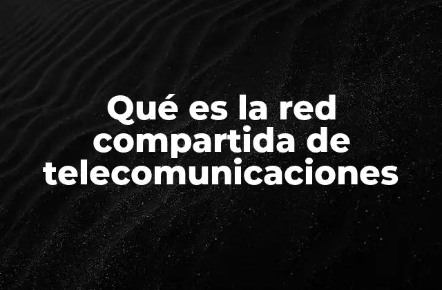 Qué es la Red Compartida de Telecomunicaciones