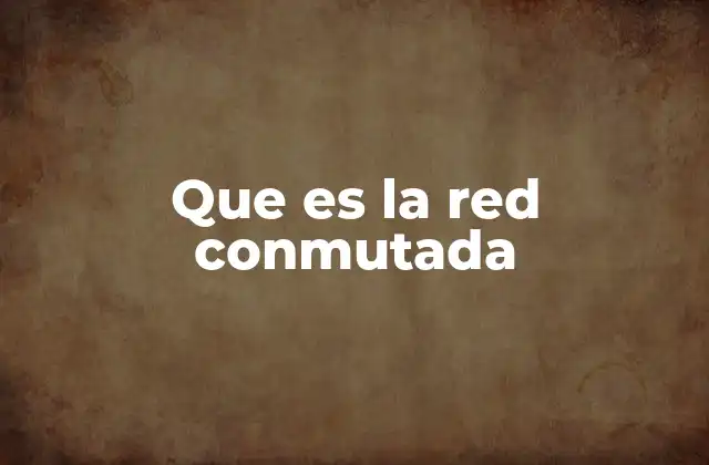 Que es la Red Conmutada