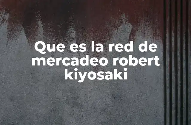 Que es la Red de Mercadeo Robert Kiyosaki