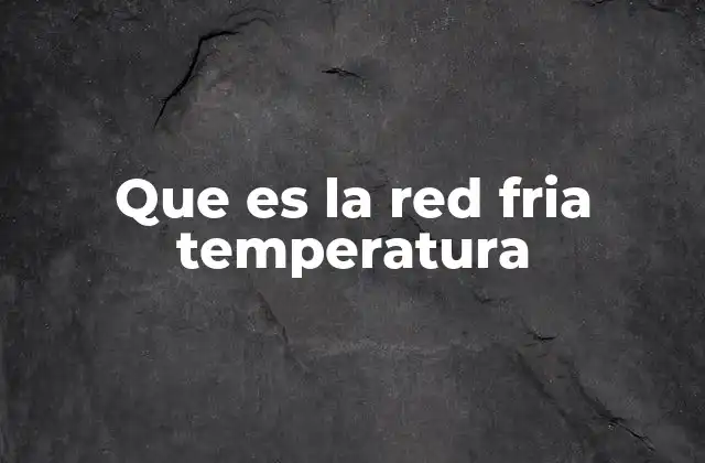 Que es la Red Fria Temperatura