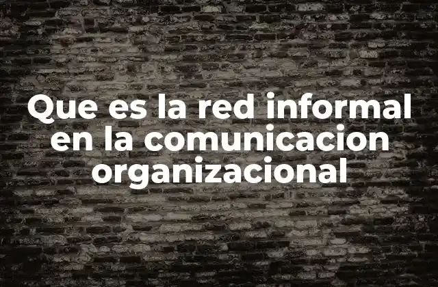 Que es la Red Informal en la Comunicacion Organizacional