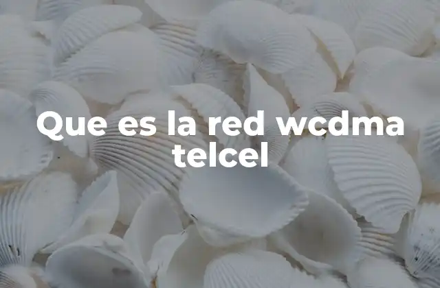 Que es la Red Wcdma Telcel